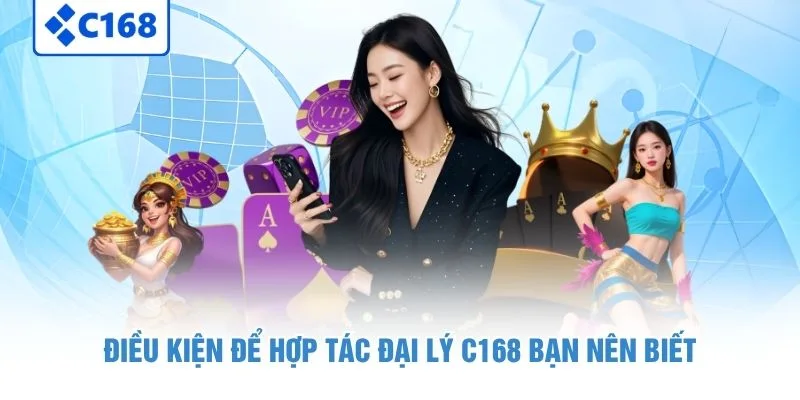 Điều kiện để hợp tác đại lý C168 bạn nên biết